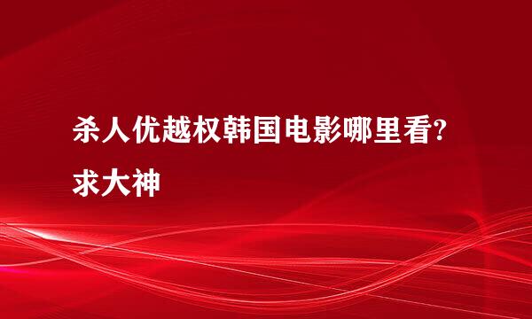 杀人优越权韩国电影哪里看?求大神