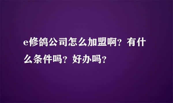 e修鸽公司怎么加盟啊？有什么条件吗？好办吗？