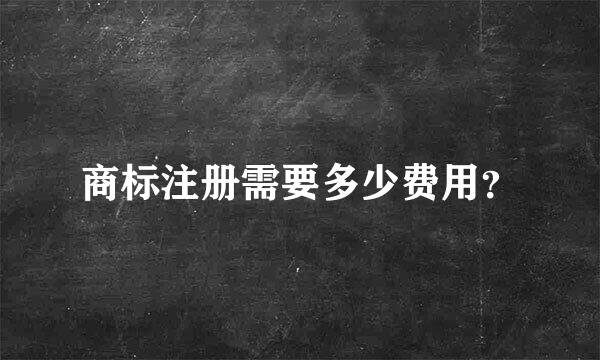 商标注册需要多少费用？