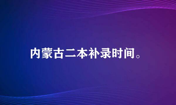 内蒙古二本补录时间。