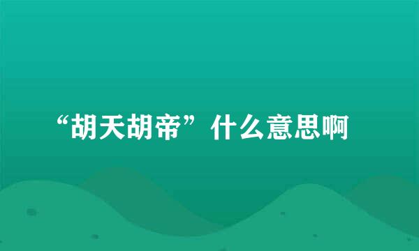 “胡天胡帝”什么意思啊😱