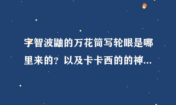 宇智波鼬的万花筒写轮眼是哪里来的？以及卡卡西的的神威万花筒有时怎么来的？