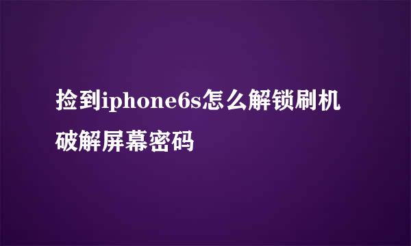 捡到iphone6s怎么解锁刷机破解屏幕密码