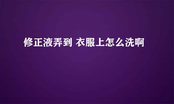 修正液弄到 衣服上怎么洗啊