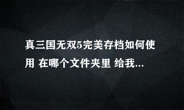 真三国无双5完美存档如何使用 在哪个文件夹里 给我个完美存档地址 我是用360下载的SM5