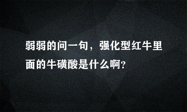 弱弱的问一句，强化型红牛里面的牛磺酸是什么啊？