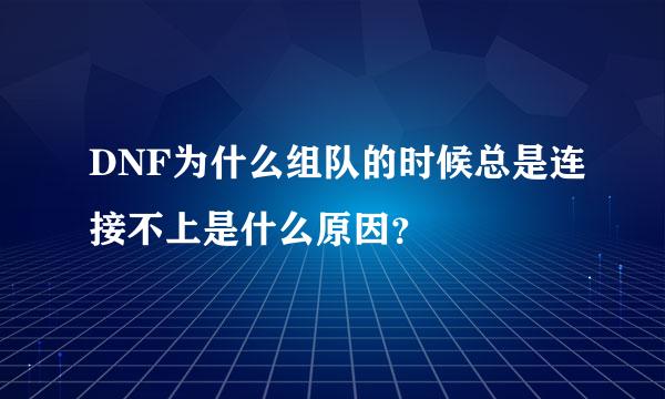 DNF为什么组队的时候总是连接不上是什么原因？