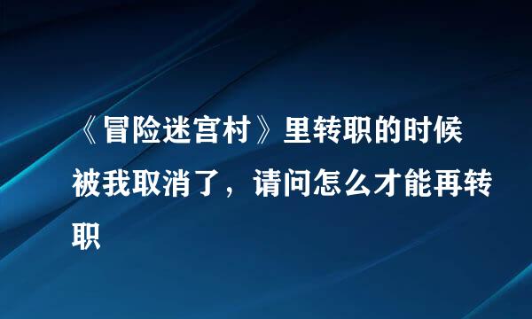 《冒险迷宫村》里转职的时候被我取消了，请问怎么才能再转职