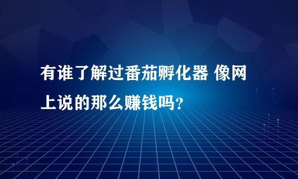 有谁了解过番茄孵化器 像网上说的那么赚钱吗？