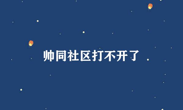 帅同社区打不开了