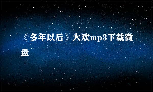 《多年以后》大欢mp3下载微盘