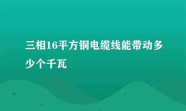 三相16平方铜电缆线能带动多少个千瓦