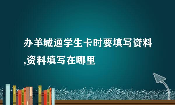 办羊城通学生卡时要填写资料,资料填写在哪里