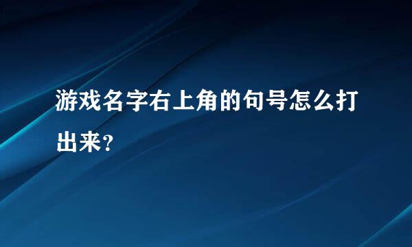 游戏名字右上角的句号怎么打出来？