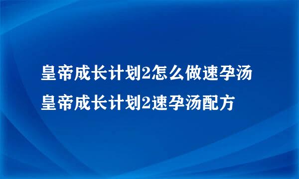 皇帝成长计划2怎么做速孕汤 皇帝成长计划2速孕汤配方