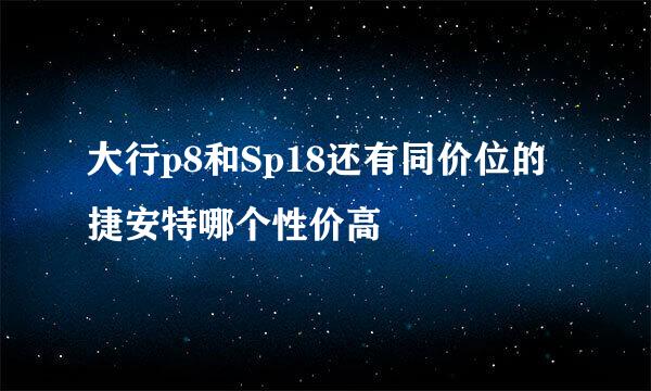 大行p8和Sp18还有同价位的捷安特哪个性价高