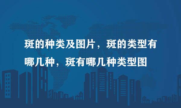 斑的种类及图片，斑的类型有哪几种，斑有哪几种类型图