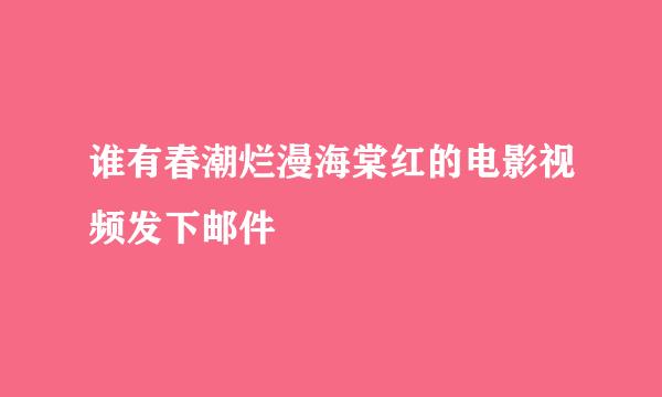 谁有春潮烂漫海棠红的电影视频发下邮件