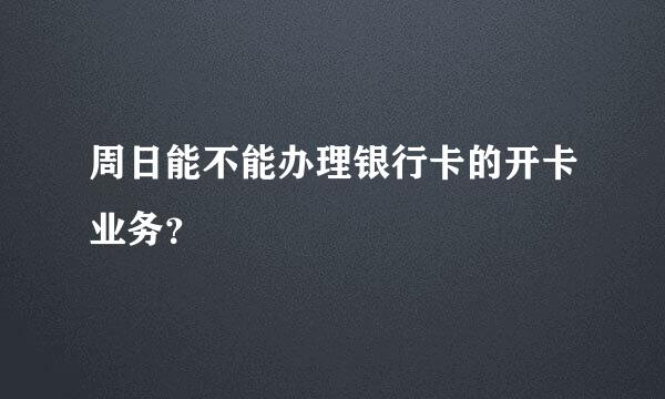 周日能不能办理银行卡的开卡业务？