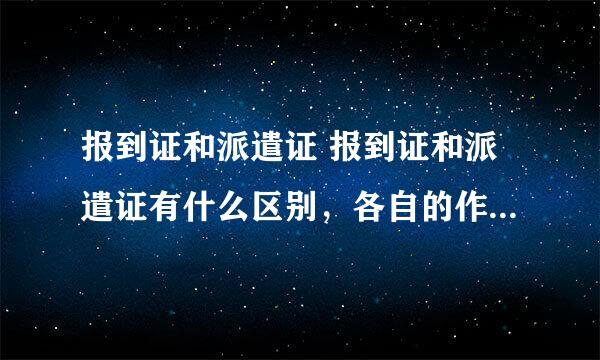 报到证和派遣证 报到证和派遣证有什么区别，各自的作用是什么？