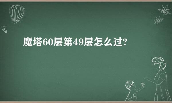 魔塔60层第49层怎么过?