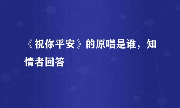 《祝你平安》的原唱是谁，知情者回答