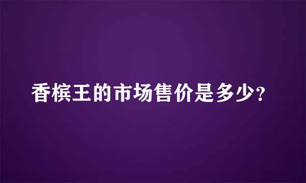 香槟王的市场售价是多少？