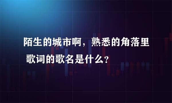 陌生的城市啊，熟悉的角落里 歌词的歌名是什么？