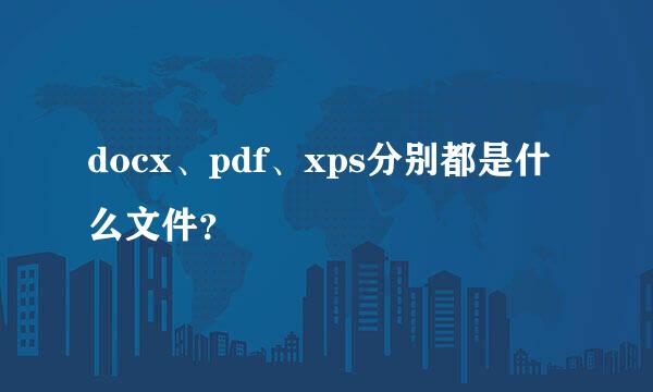 docx、pdf、xps分别都是什么文件？