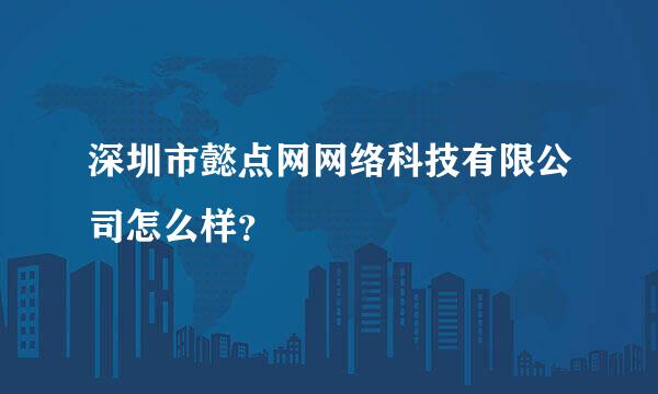 深圳市懿点网网络科技有限公司怎么样？