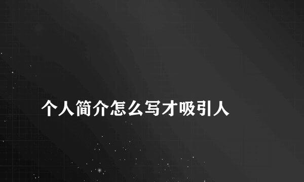 
个人简介怎么写才吸引人
