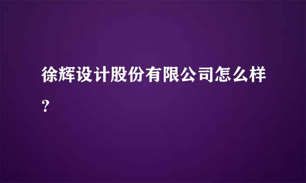 徐辉设计股份有限公司怎么样？