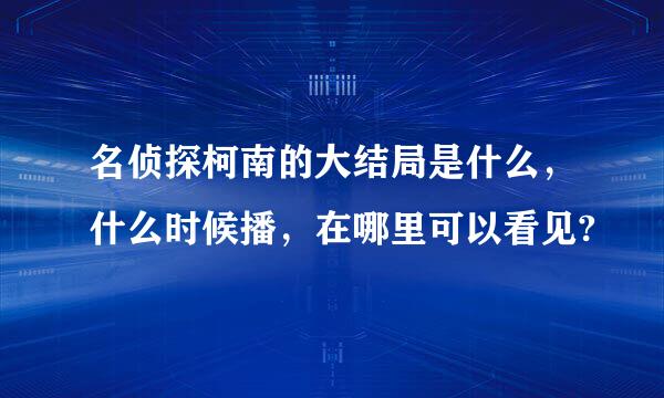 名侦探柯南的大结局是什么，什么时候播，在哪里可以看见?