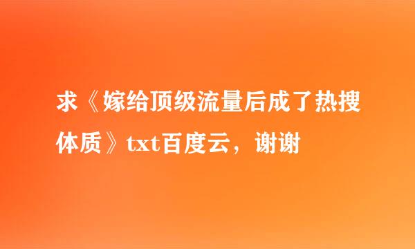 求《嫁给顶级流量后成了热搜体质》txt百度云，谢谢