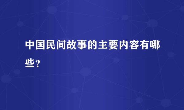 中国民间故事的主要内容有哪些？