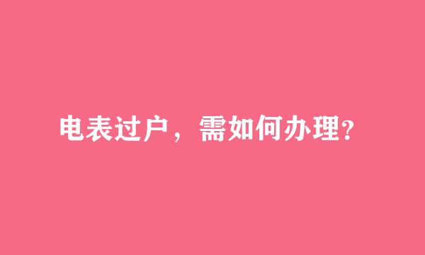 电表过户，需如何办理？