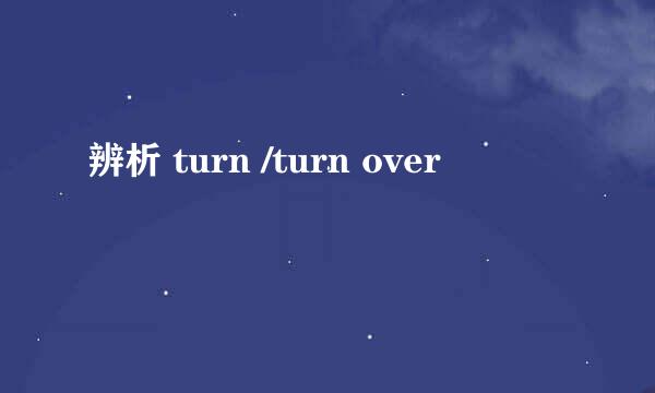 辨析 turn /turn over