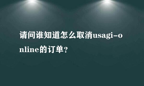 请问谁知道怎么取消usagi-online的订单？