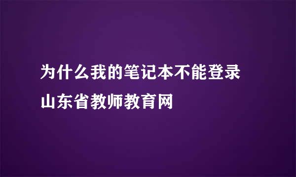 为什么我的笔记本不能登录 山东省教师教育网