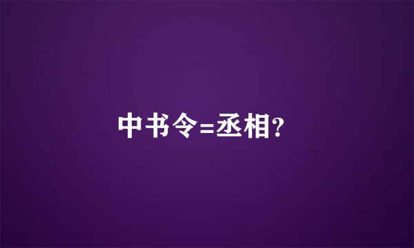 中书令=丞相？