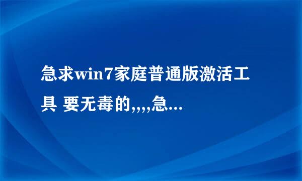 急求win7家庭普通版激活工具 要无毒的,,,,急急急 谢谢啦!