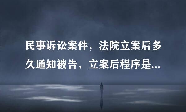 民事诉讼案件，法院立案后多久通知被告，立案后程序是怎么样？