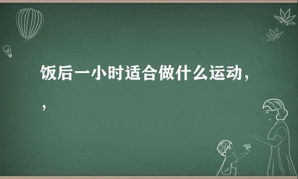 饭后一小时适合做什么运动，，