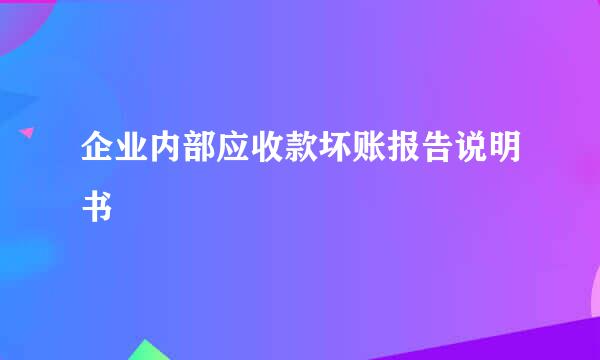 企业内部应收款坏账报告说明书