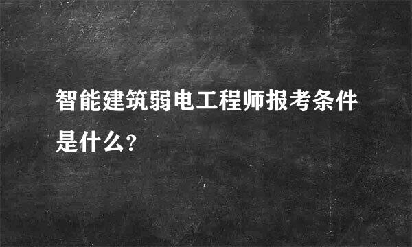 智能建筑弱电工程师报考条件是什么？