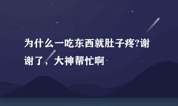 为什么一吃东西就肚子疼?谢谢了，大神帮忙啊