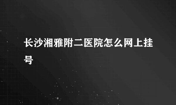 长沙湘雅附二医院怎么网上挂号