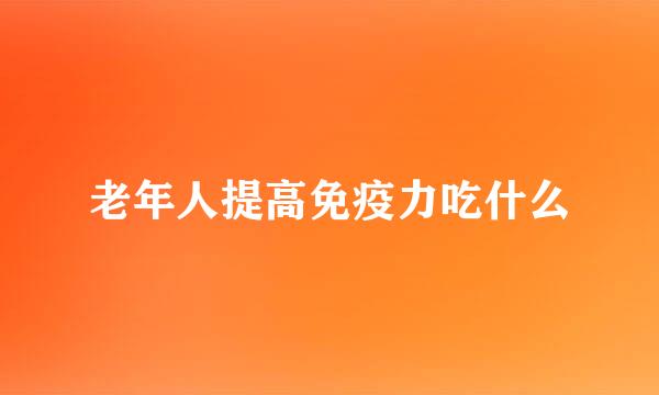 老年人提高免疫力吃什么