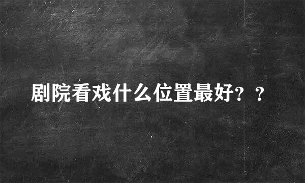 剧院看戏什么位置最好？？