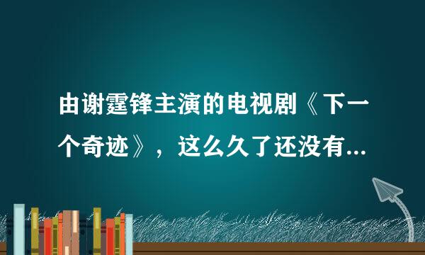 由谢霆锋主演的电视剧《下一个奇迹》，这么久了还没有音讯！有知情人不？